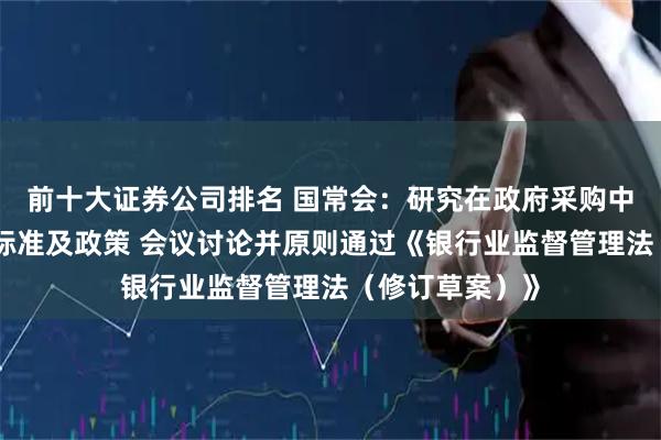 前十大证券公司排名 国常会：研究在政府采购中实施本国产品标准及政策 会议讨论并原则通过《银行业监督管理法（修订草案）》