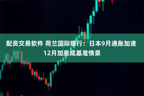 配资交易软件 荷兰国际银行：日本9月通胀加速 12月加息成基准情景