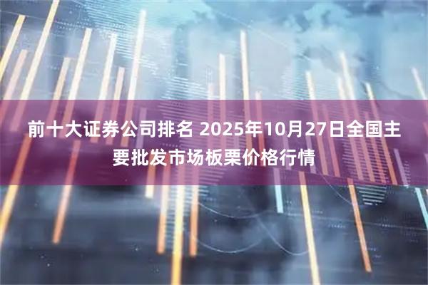 前十大证券公司排名 2025年10月27日全国主要批发市场板栗价格行情