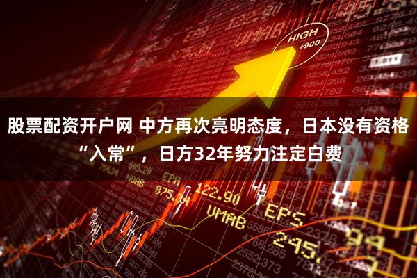 股票配资开户网 中方再次亮明态度，日本没有资格“入常”，日方32年努力注定白费