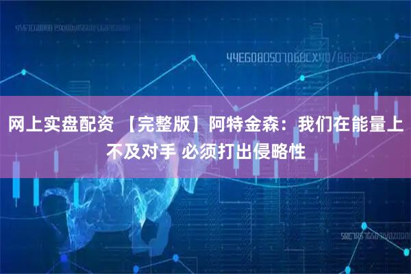 网上实盘配资 【完整版】阿特金森：我们在能量上不及对手 必须打出侵略性