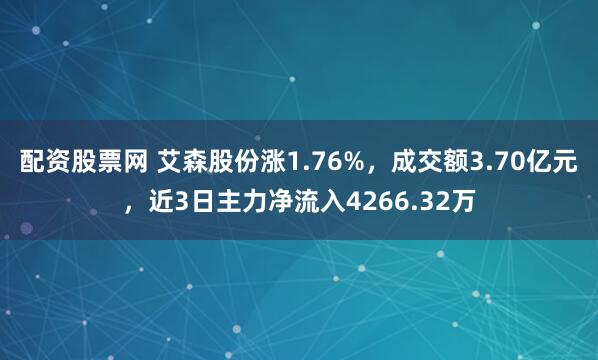 配资股票网 艾森股份涨1.76%，成交额3.70亿元，近3日主力净流入4266.32万