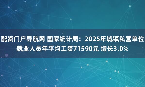 配资门户导航网 国家统计局：2025年城镇私营单位就业人员年平均工资71590元 增长3.0%