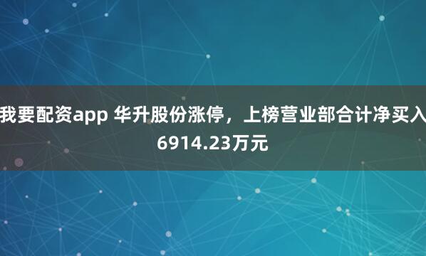 我要配资app 华升股份涨停，上榜营业部合计净买入6914.23万元